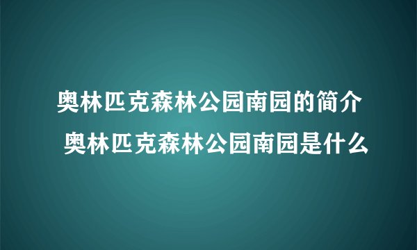 奥林匹克森林公园南园的简介 奥林匹克森林公园南园是什么