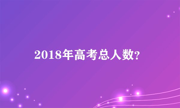 2018年高考总人数？