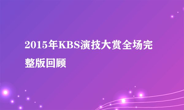 2015年KBS演技大赏全场完整版回顾