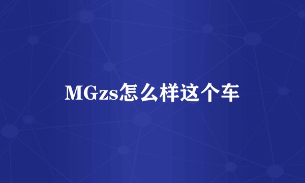 MGzs怎么样这个车