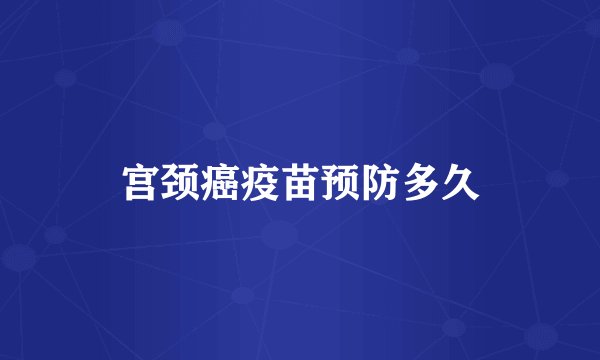 宫颈癌疫苗预防多久