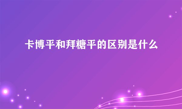 卡博平和拜糖平的区别是什么
