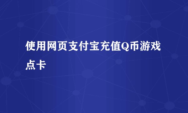 使用网页支付宝充值Q币游戏点卡