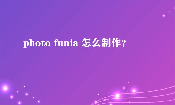 photo funia 怎么制作？