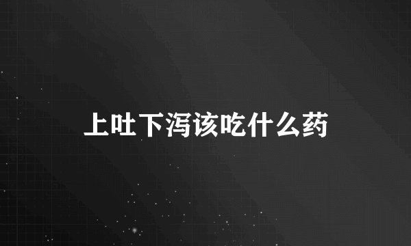 上吐下泻该吃什么药