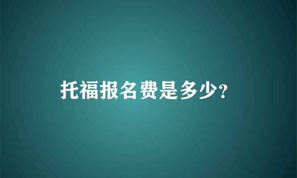 托福报名费是多少？