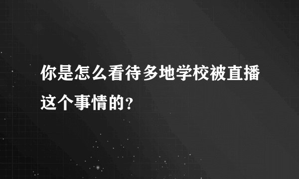 你是怎么看待多地学校被直播这个事情的？