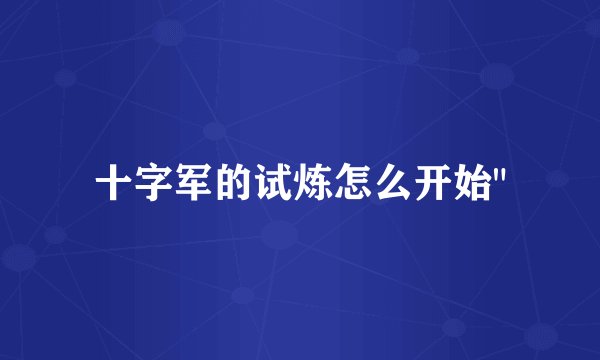 十字军的试炼怎么开始