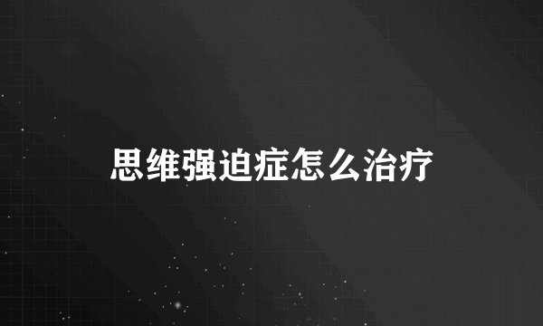 思维强迫症怎么治疗