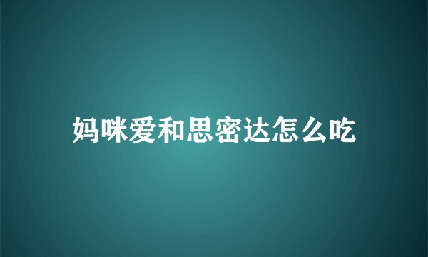妈咪爱和思密达怎么吃