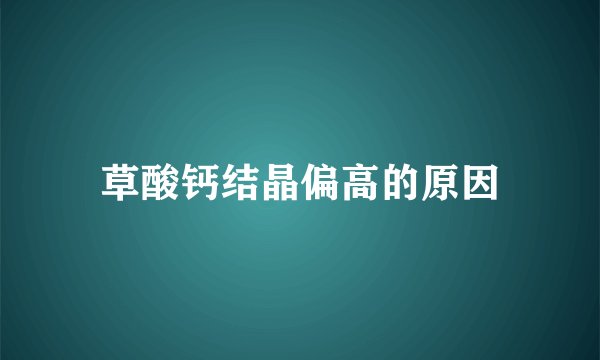 草酸钙结晶偏高的原因