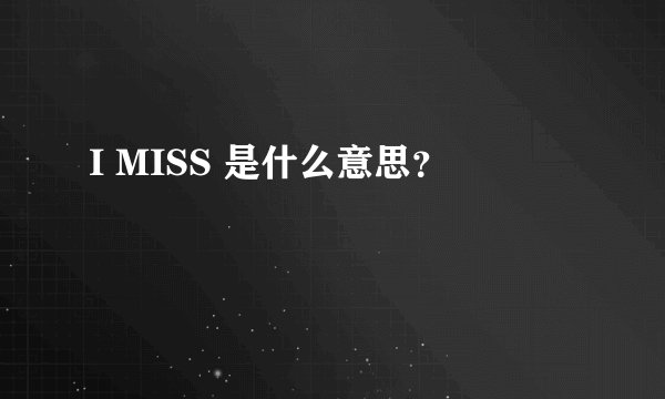I MISS 是什么意思？