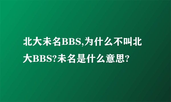 北大未名BBS,为什么不叫北大BBS?未名是什么意思?