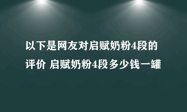 以下是网友对启赋奶粉4段的评价 启赋奶粉4段多少钱一罐