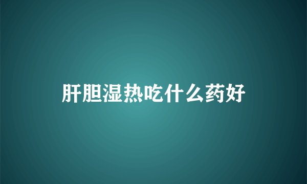 肝胆湿热吃什么药好
