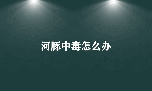 河豚中毒怎么办