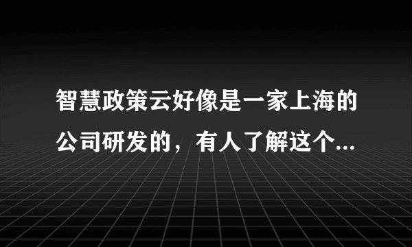 智慧政策云好像是一家上海的公司研发的，有人了解这个公司吗？
