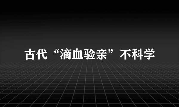 古代“滴血验亲”不科学