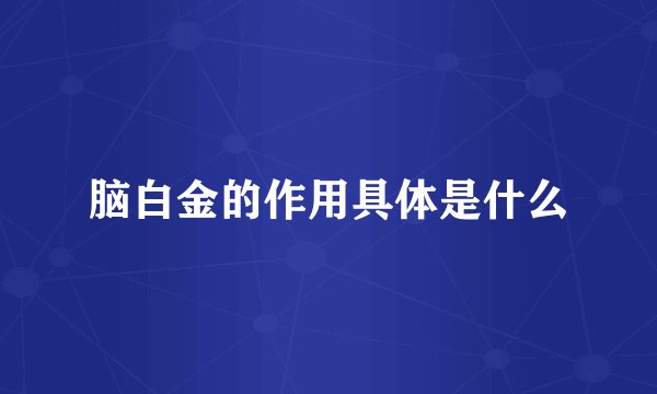 脑白金的作用具体是什么