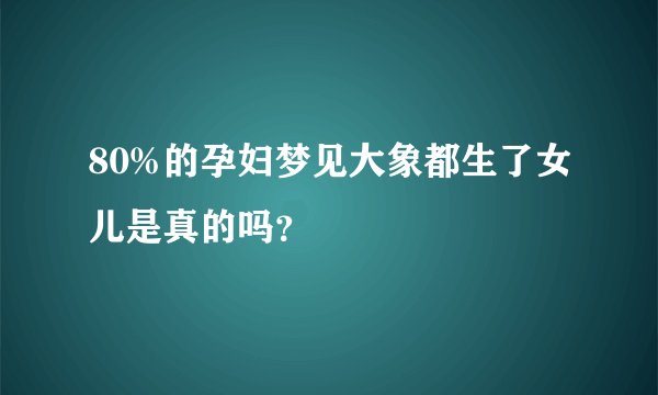 80%的孕妇梦见大象都生了女儿是真的吗？