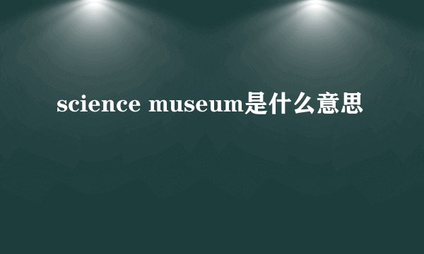 science museum是什么意思