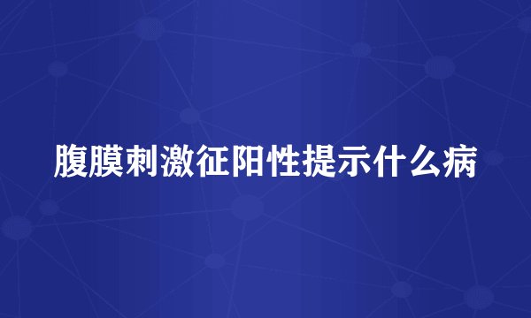 腹膜刺激征阳性提示什么病