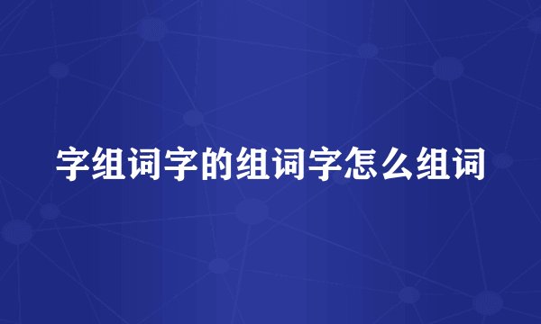 字组词字的组词字怎么组词