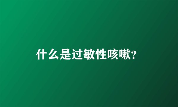 什么是过敏性咳嗽？