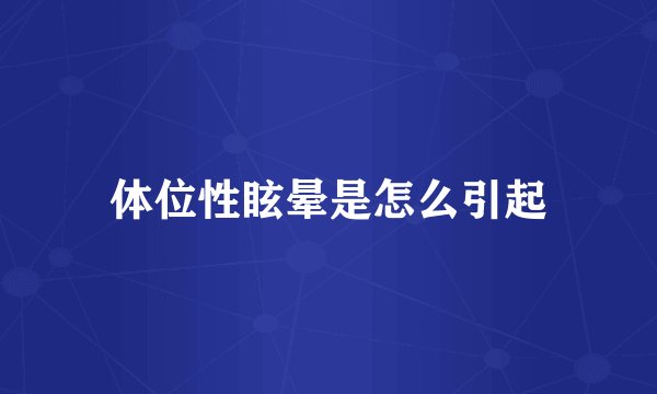 体位性眩晕是怎么引起