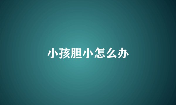 小孩胆小怎么办