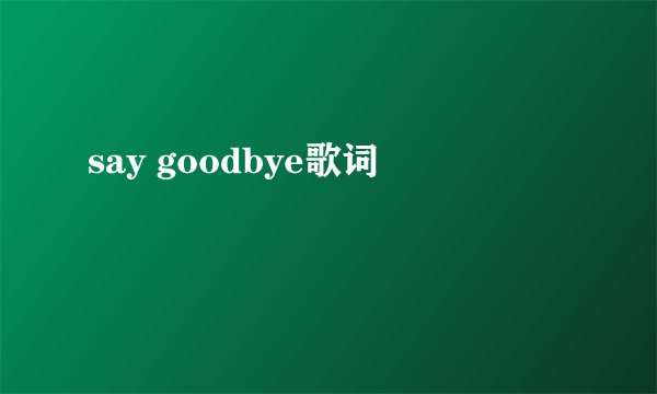 say goodbye歌词
