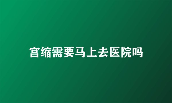 宫缩需要马上去医院吗