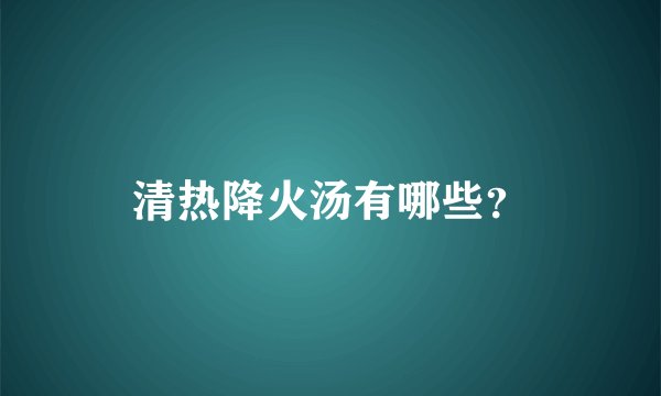 清热降火汤有哪些？