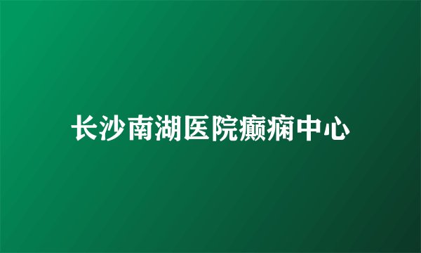 长沙南湖医院癫痫中心
