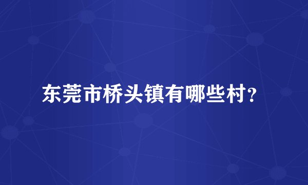 东莞市桥头镇有哪些村？