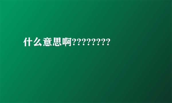 什么意思啊????????