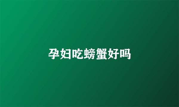 孕妇吃螃蟹好吗