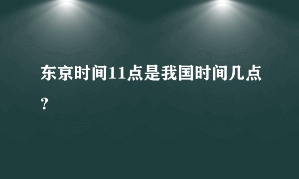东京时间11点是我国时间几点？