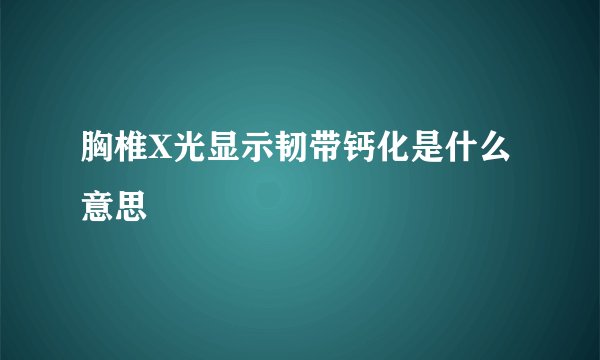 胸椎X光显示韧带钙化是什么意思