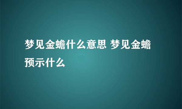 梦见金蟾什么意思 梦见金蟾预示什么