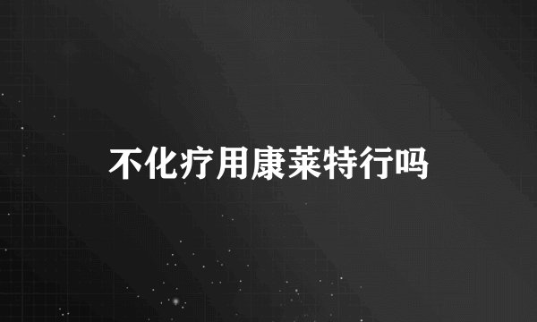不化疗用康莱特行吗