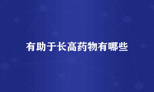 有助于长高药物有哪些
