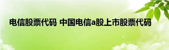 电信股票代码 中国电信a股上市股票代码