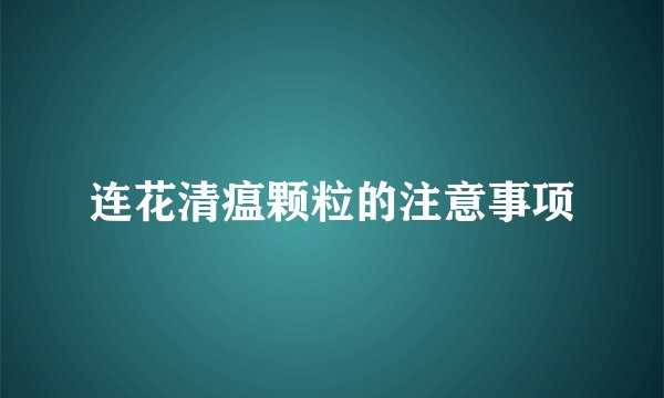 连花清瘟颗粒的注意事项