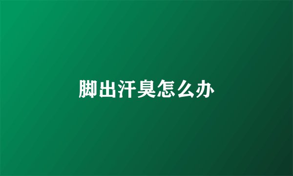 脚出汗臭怎么办