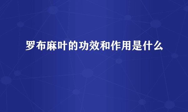 罗布麻叶的功效和作用是什么