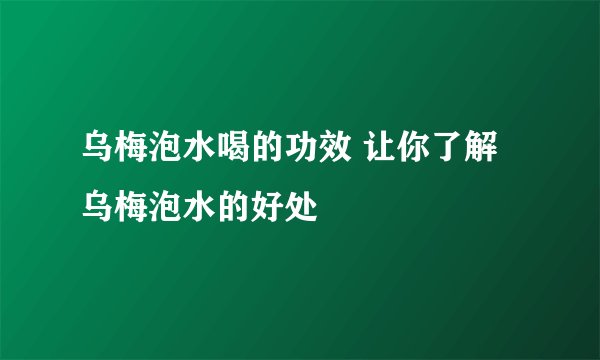 乌梅泡水喝的功效 让你了解乌梅泡水的好处
