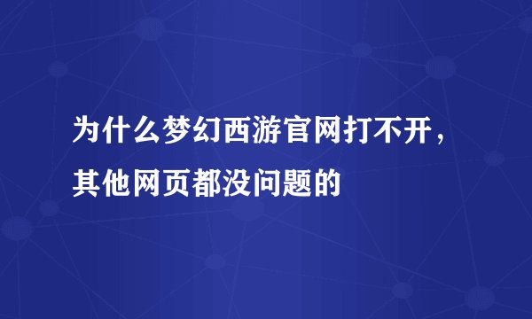 为什么梦幻西游官网打不开，其他网页都没问题的