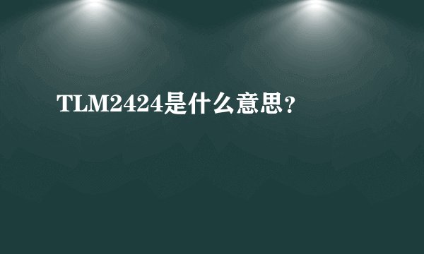TLM2424是什么意思？