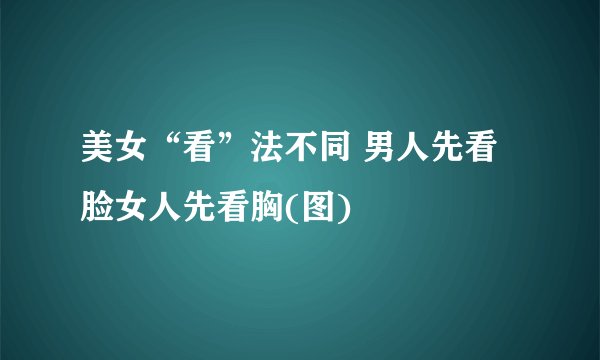 美女“看”法不同 男人先看脸女人先看胸(图)